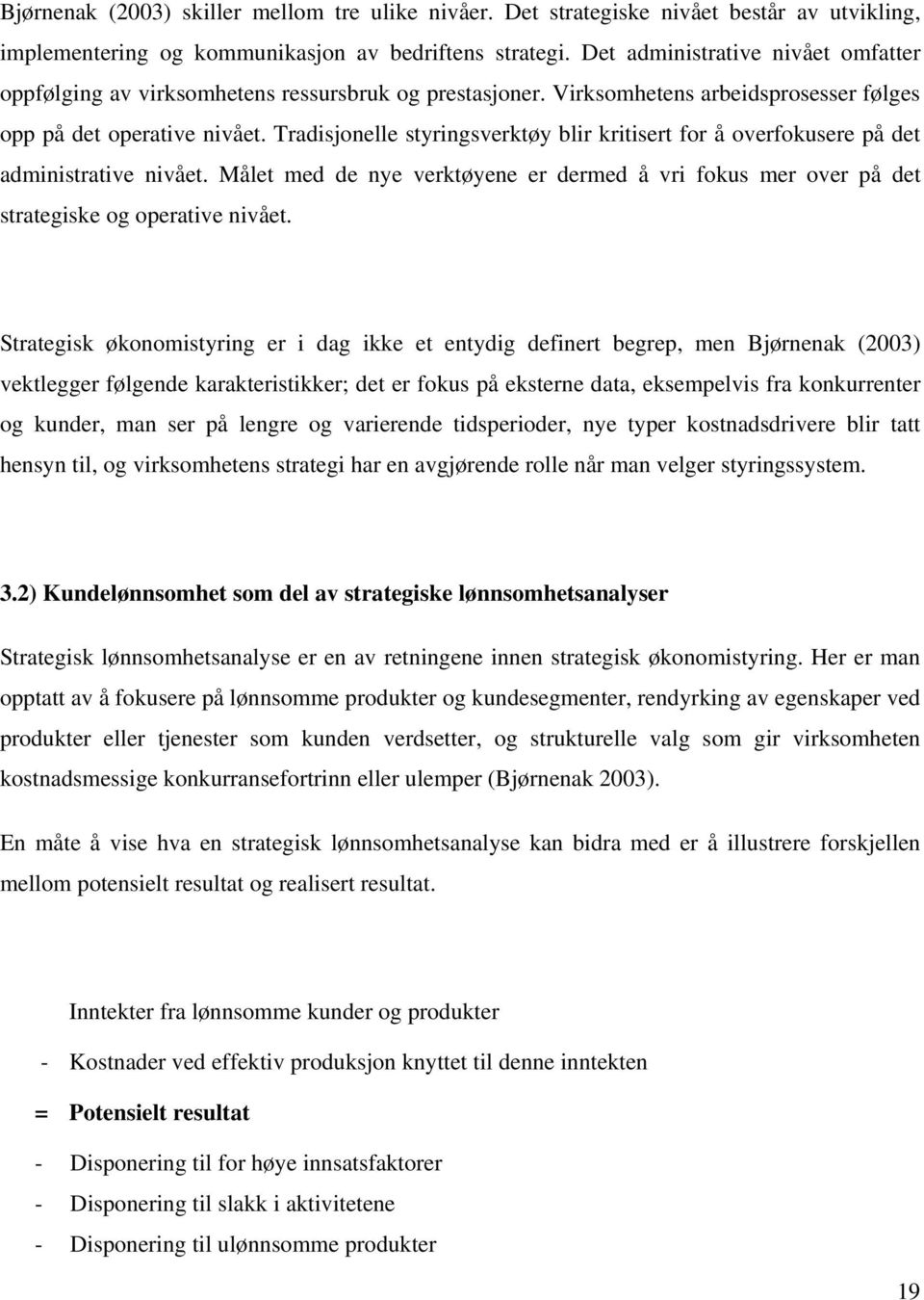 Tradisjonelle styringsverktøy blir kritisert for å overfokusere på det administrative nivået. Målet med de nye verktøyene er dermed å vri fokus mer over på det strategiske og operative nivået.