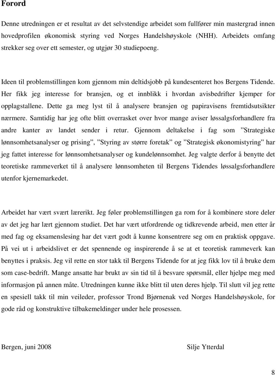 Her fikk jeg interesse for bransjen, og et innblikk i hvordan avisbedrifter kjemper for opplagstallene. Dette ga meg lyst til å analysere bransjen og papiravisens fremtidsutsikter nærmere.