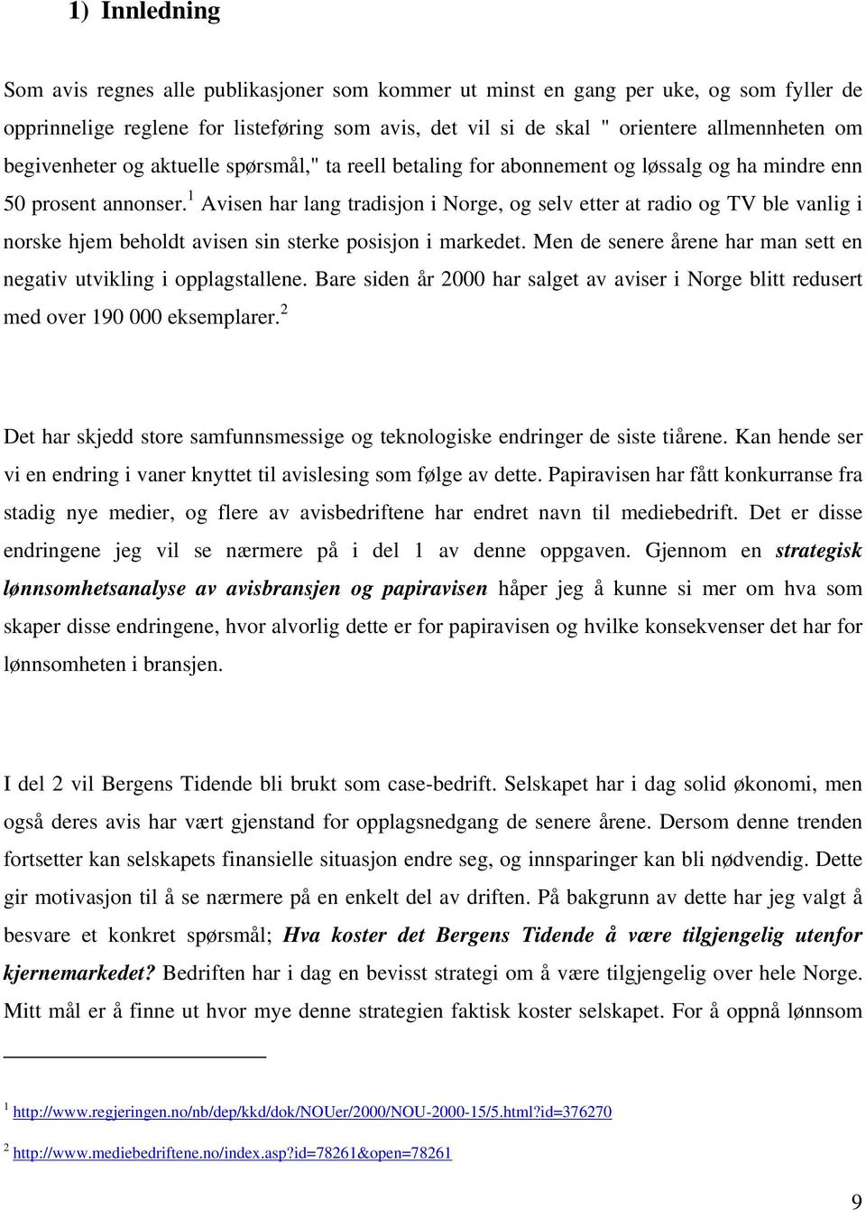 1 Avisen har lang tradisjon i Norge, og selv etter at radio og TV ble vanlig i norske hjem beholdt avisen sin sterke posisjon i markedet.