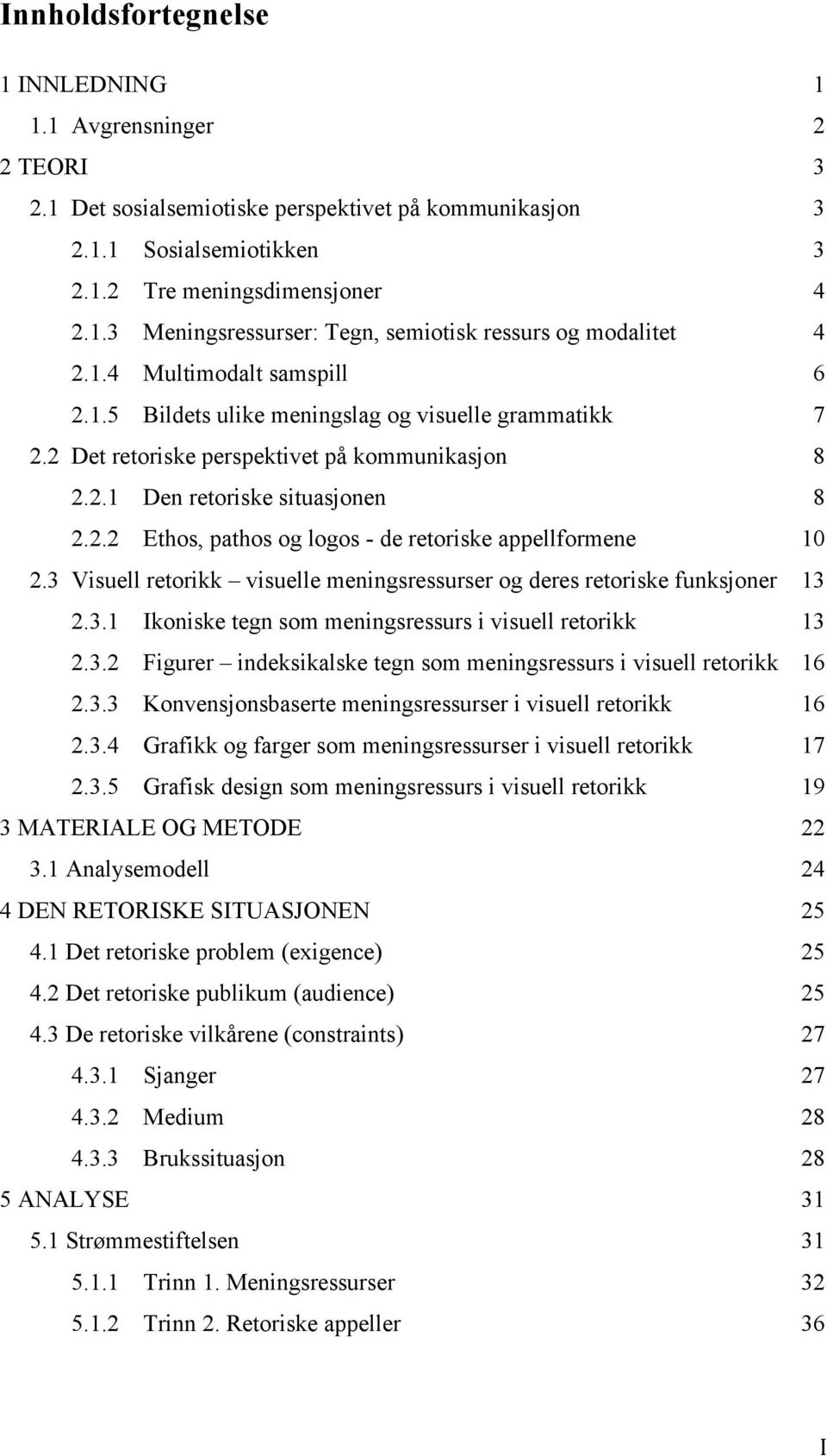 3 Visuell retorikk visuelle meningsressurser og deres retoriske funksjoner 13 2.3.1 Ikoniske tegn som meningsressurs i visuell retorikk 13 2.3.2 Figurer indeksikalske tegn som meningsressurs i visuell retorikk 16 2.