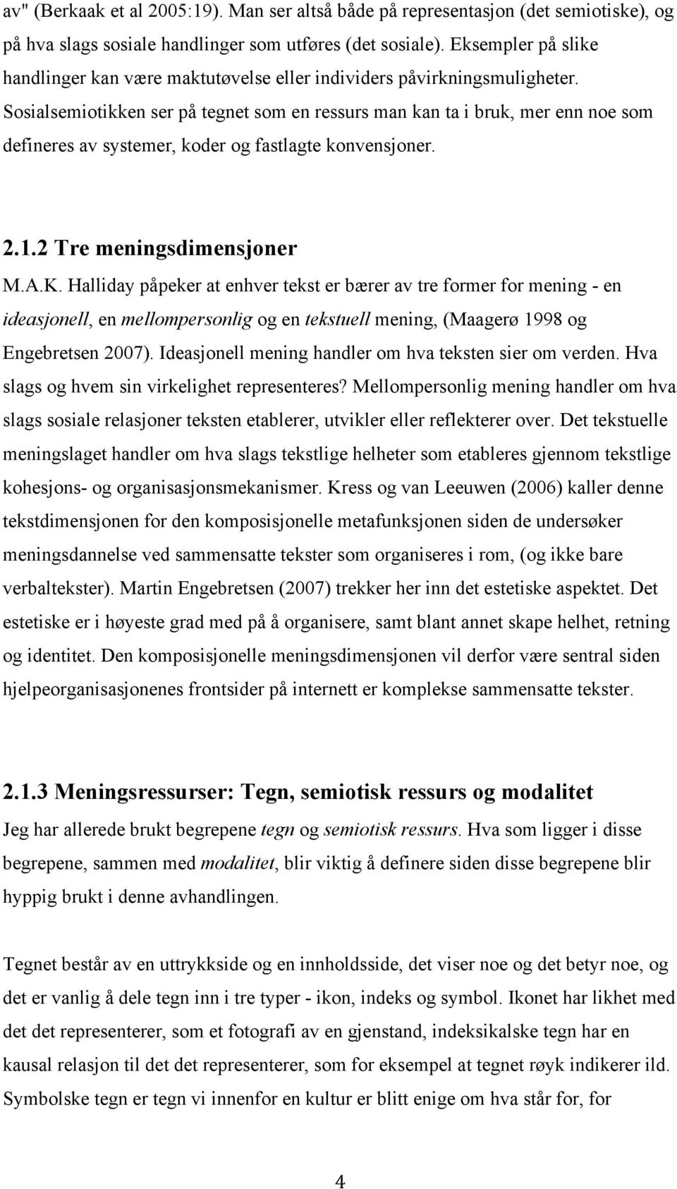 Sosialsemiotikken ser på tegnet som en ressurs man kan ta i bruk, mer enn noe som defineres av systemer, koder og fastlagte konvensjoner. 2.1.2 Tre meningsdimensjoner M.A.K.