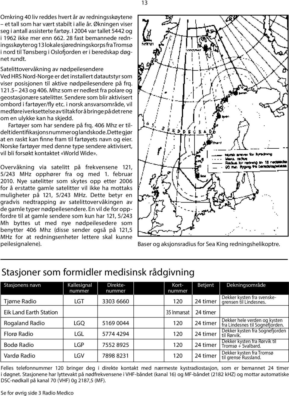 Satelittovervåkning av nødpeilesendere Ved HRS Nord-Norge er det installert datautstyr som viser posisjonen til aktive nødpeilesendere på frq. 121.5 243 og 406.