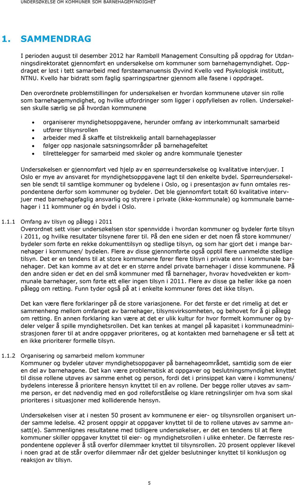 Den overordnete problemstillingen for undersøkelsen er hvordan kommunene utøver sin rolle som barnehagemyndighet, og hvilke utfordringer som ligger i oppfyllelsen av rollen.