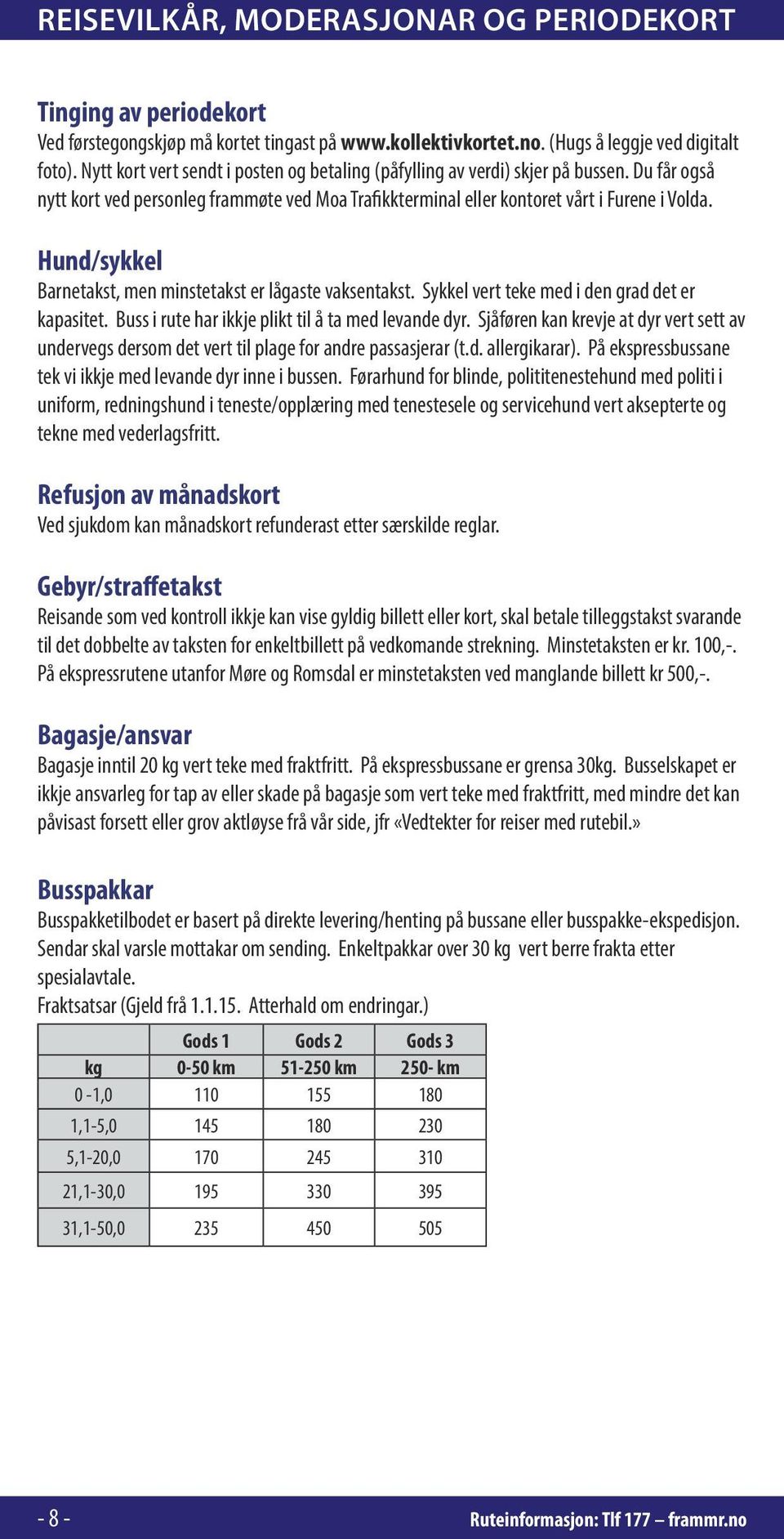 Hund/sykkel Barnetakst, men minstetakst er lågaste vaksentakst. Sykkel vert teke med i den grad det er kapasitet. Buss i rute har ikkje plikt til å ta med levande dyr.