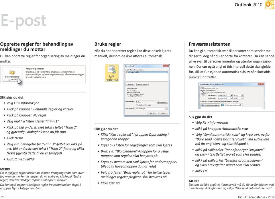 Fraværsassistenten Du kan gi automatisk svar til personer som sender meldinger til deg når du er borte fra kontoret. Du kan sende ulike svar til personer innenfor og utenfor organisasjonen.