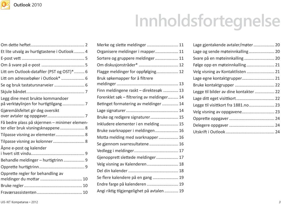 .. 7 Gjøremålsfeltet gir deg oversikt over avtaler og oppgaver... 7 Få bedre plass på skjermen minimer elementer eller bruk visningsknappene... 8 Tilpasse visning av elementer.