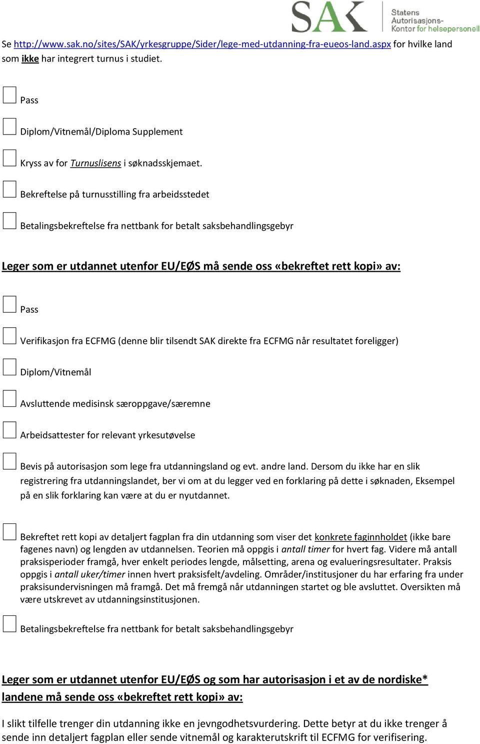 resultatet foreligger) Diplom/Vitnemål Avsluttende medisinsk særoppgave/særemne Arbeidsattester for relevant yrkesutøvelse Bevis på autorisasjon som lege fra utdanningsland og evt. andre land.