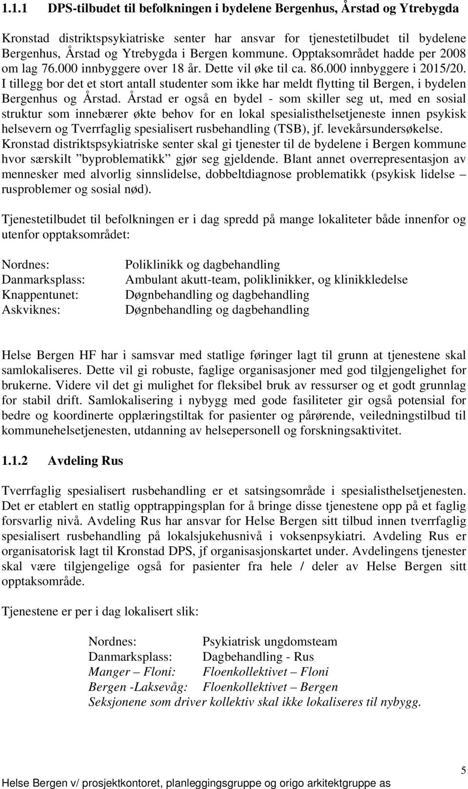 I tillegg bor det et stort antall studenter som ikke har meldt flytting til Bergen, i bydelen Bergenhus og Årstad.