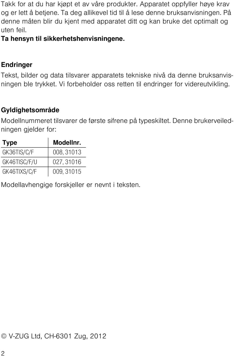 Endringer Tekst, bilder og data tilsvarer apparatets tekniske nivå da denne bruksanvisningen ble trykket. Vi forbeholder oss retten til endringer for videreutvikling.