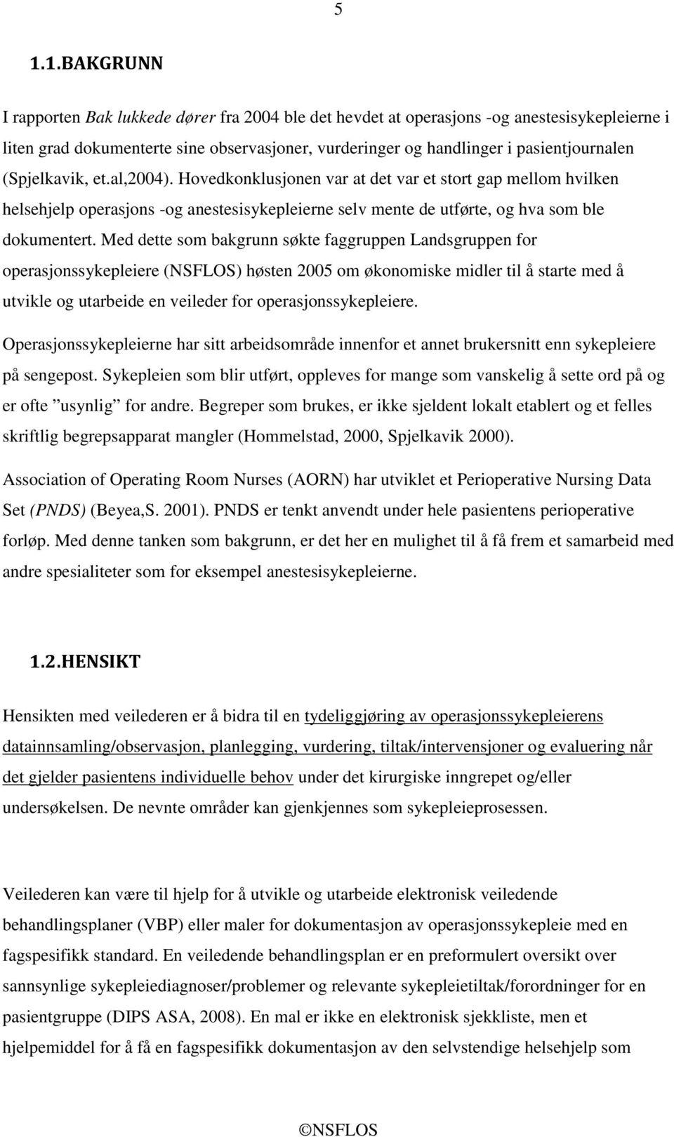 Med dette som bakgrunn søkte faggruppen Landsgruppen for operasjonssykepleiere (NSFLOS) høsten 2005 om økonomiske midler til å starte med å utvikle og utarbeide en veileder for operasjonssykepleiere.