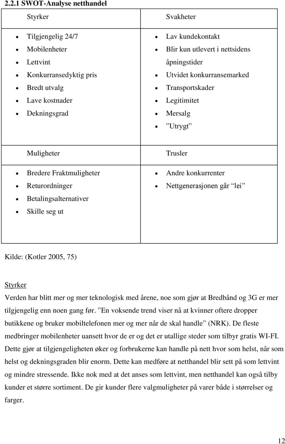 Betalingsalternativer Skille seg ut Kilde: (Kotler 2005, 75) Styrker Verden har blitt mer og mer teknologisk med årene, noe som gjør at Bredbånd og 3G er mer tilgjengelig enn noen gang før.