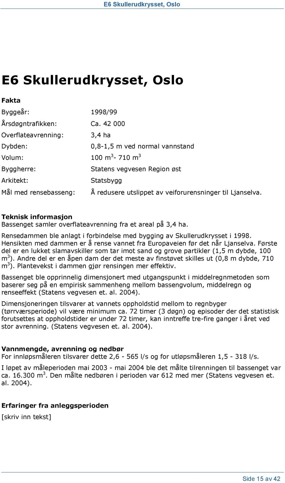 Teknisk informasjon Bassenget samler overflateavrenning fra et areal på 3,4 ha. Rensedammen ble anlagt i forbindelse med bygging av Skullerudkrysset i 1998.