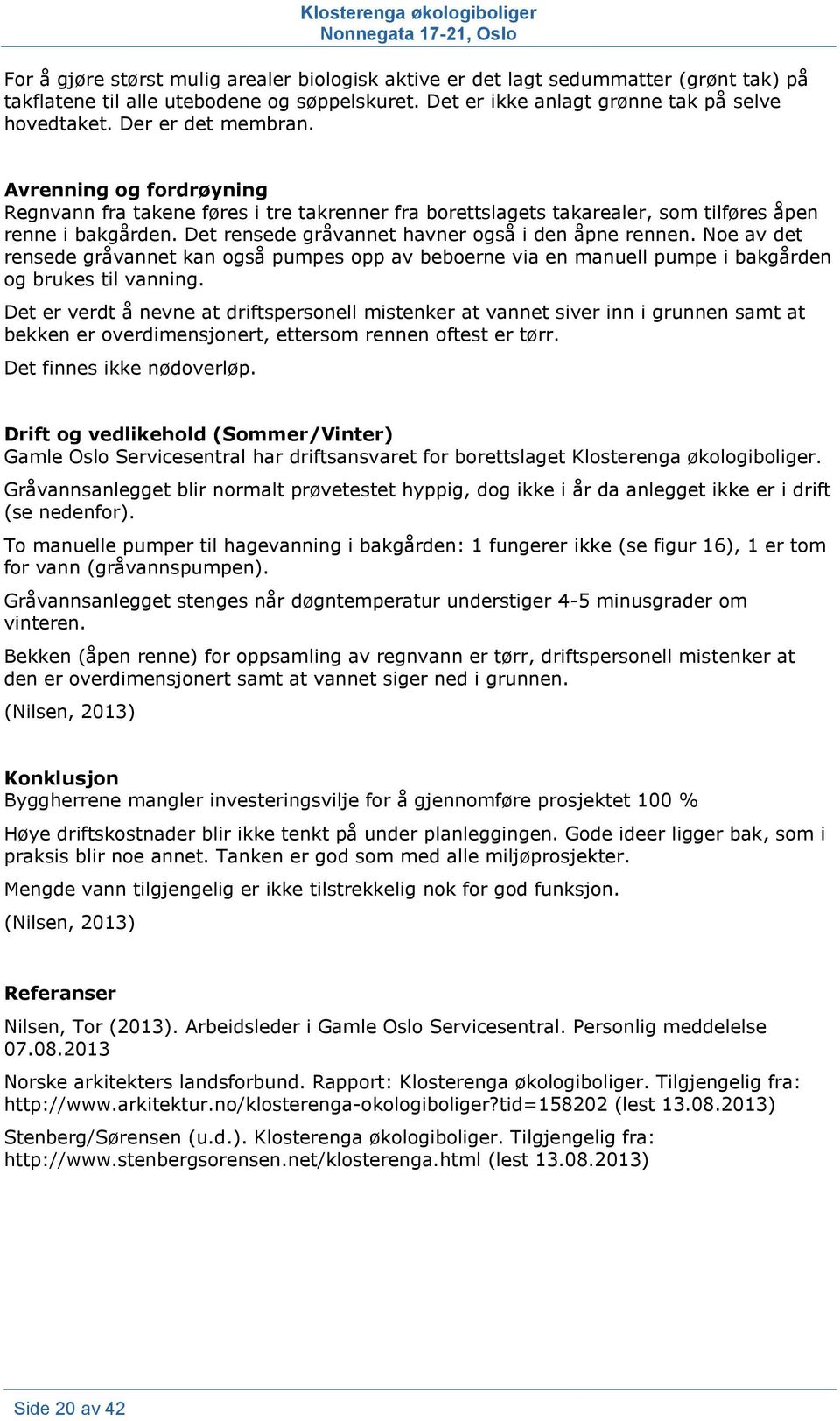 Avrenning og fordrøyning Regnvann fra takene føres i tre takrenner fra borettslagets takarealer, som tilføres åpen renne i bakgården. Det rensede gråvannet havner også i den åpne rennen.