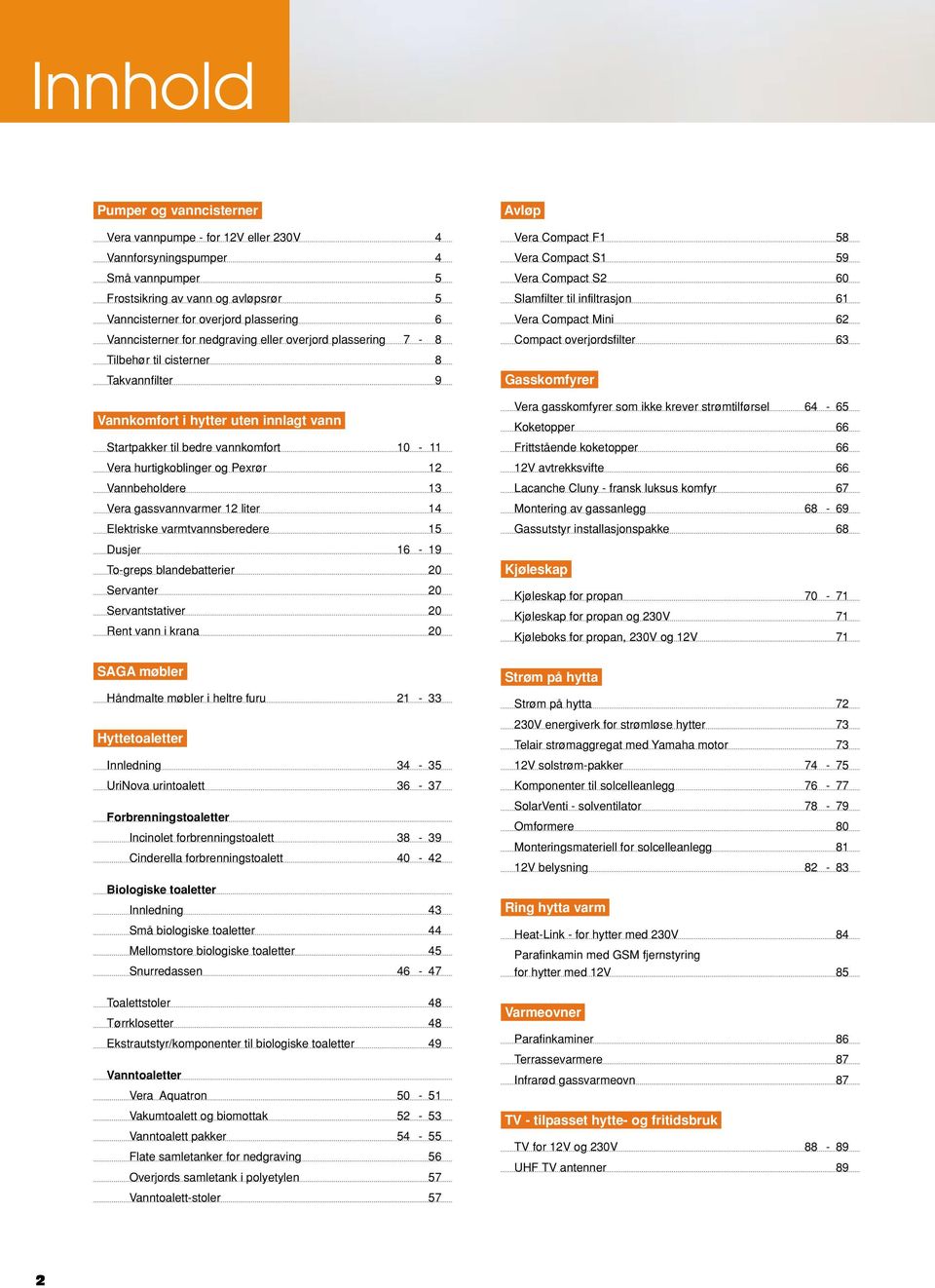 Vannbeholdere 13 Vera gassvannvarmer 12 liter 14 Elektriske varmtvannsberedere 15 Dusjer 16-19 To-greps blandebatterier 20 Servanter 20 Servantstativer 20 Rent vann i krana 20 Avløp Vera Compact F1