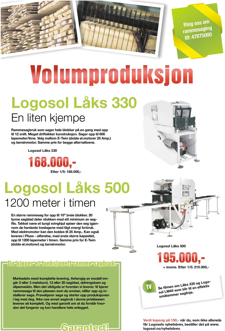 000,- Logosol Låks 500 1200 meter i timen En større rammesag for opp til 10 breie blokker. 20 tynne sagblad deler stokken med ett minimum av sagflis.