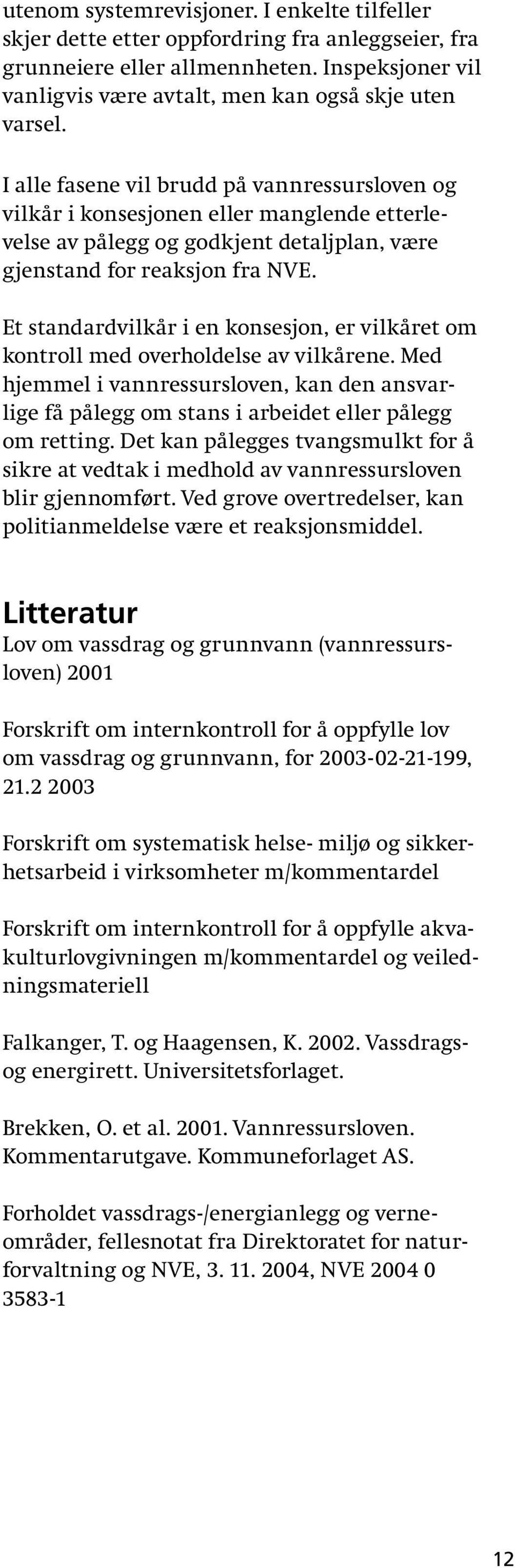 Et standardvilkår i en konsesjon, er vilkåret om kontroll med overholdelse av vilkårene. Med hjemmel i vannressursloven, kan den ansvarlige få pålegg om stans i arbeidet eller pålegg om retting.