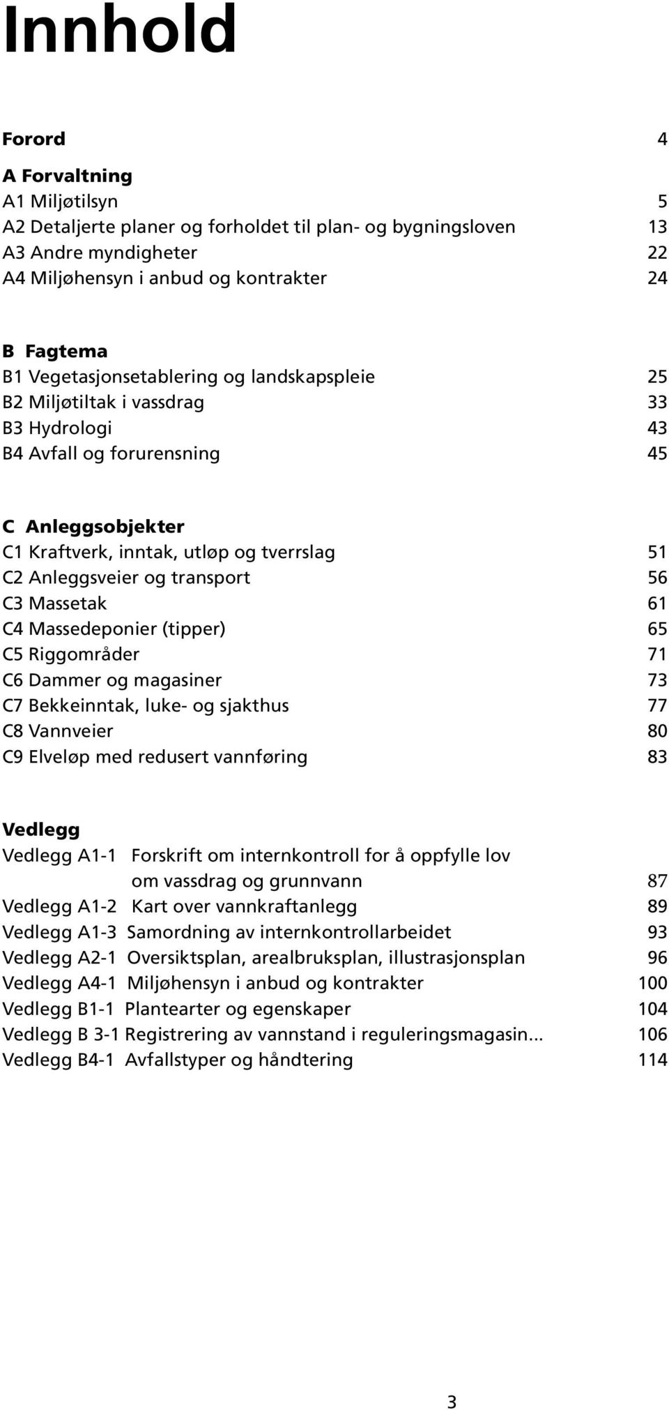 transport 56 C3 Massetak 61 C4 Massedeponier (tipper) 65 C5 Riggområder 71 C6 Dammer og magasiner 73 C7 Bekkeinntak, luke- og sjakthus 77 C8 Vannveier 80 C9 Elveløp med redusert vannføring 83 Vedlegg