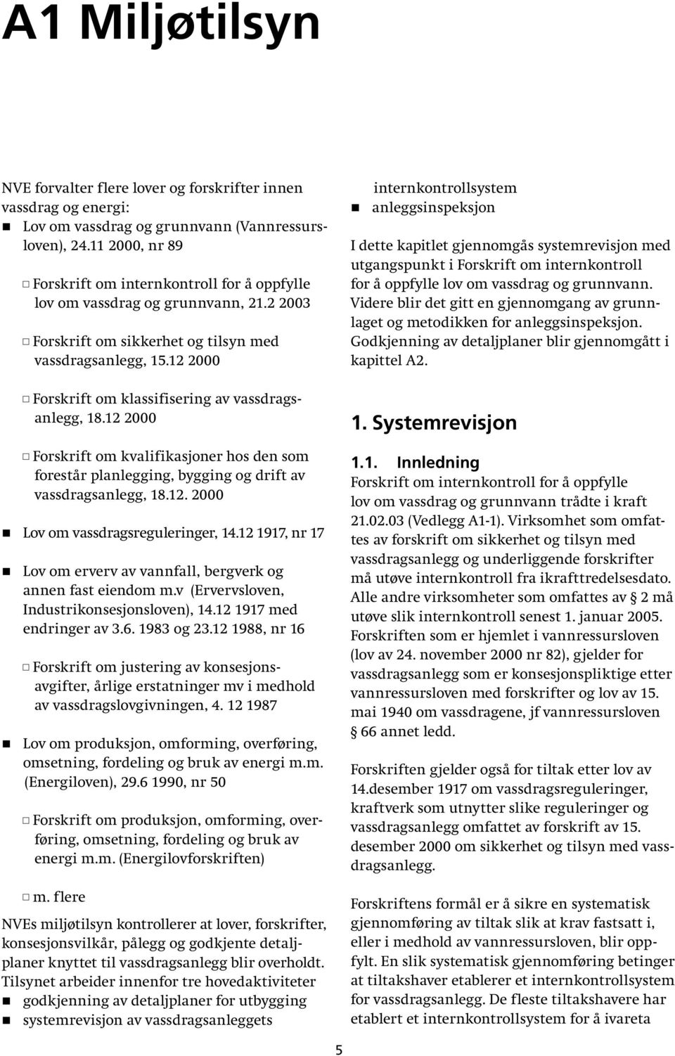 12 2000 Forskrift om klassifisering av vassdragsanlegg, 18.12 2000 Forskrift om kvalifikasjoner hos den som forestår planlegging, bygging og drift av vassdragsanlegg, 18.12. 2000 Lov om vassdragsreguleringer, 14.