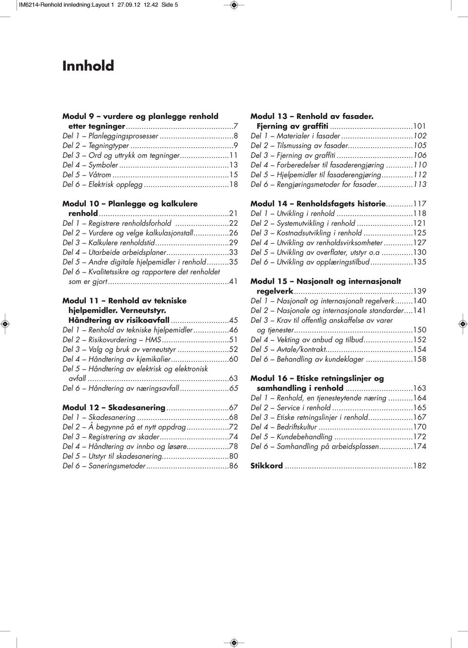 ..22 Del 2 Vurdere og velge kalkulasjonstall...26 Del 3 Kalkulere renholdstid...29 Del 4 Utarbeide arbeidsplaner...33 Del 5 Andre digitale hjelpemidler i renhold.