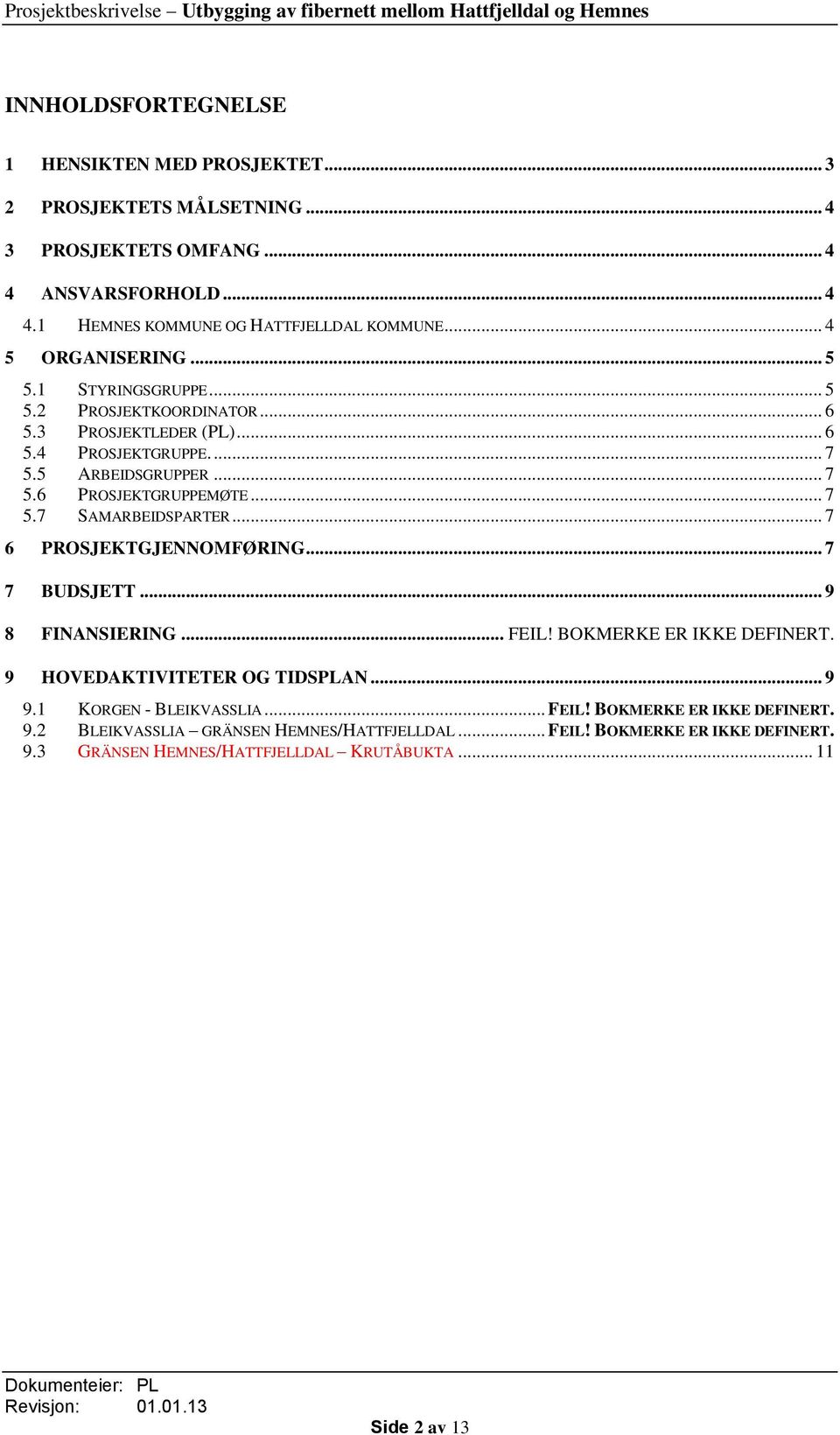 .. 7 5.7 SAMARBEIDSPARTER... 7 6 PROSJEKTGJENNOMFØRING... 7 7 BUDSJETT... 9 8 FINANSIERING... FEIL! BOKMERKE ER IKKE DEFINERT. 9 HOVEDAKTIVITETER OG TIDSPLAN... 9 9.