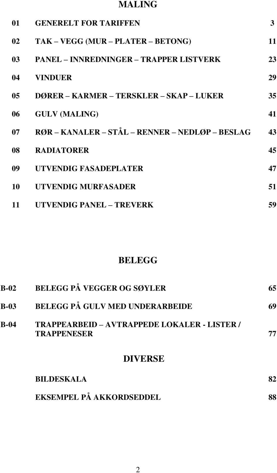 FASADEPLATER 47 10 UTVENDIG MURFASADER 51 11 UTVENDIG PANEL TREVERK 59 BELEGG B-02 BELEGG PÅ VEGGER OG SØYLER 65 B-03 BELEGG PÅ