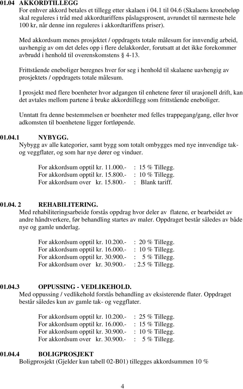 Med akkordsum menes prosjektet / oppdragets totale målesum for innvendig arbeid, uavhengig av om det deles opp i flere delakkorder, forutsatt at det ikke forekommer avbrudd i henhold til