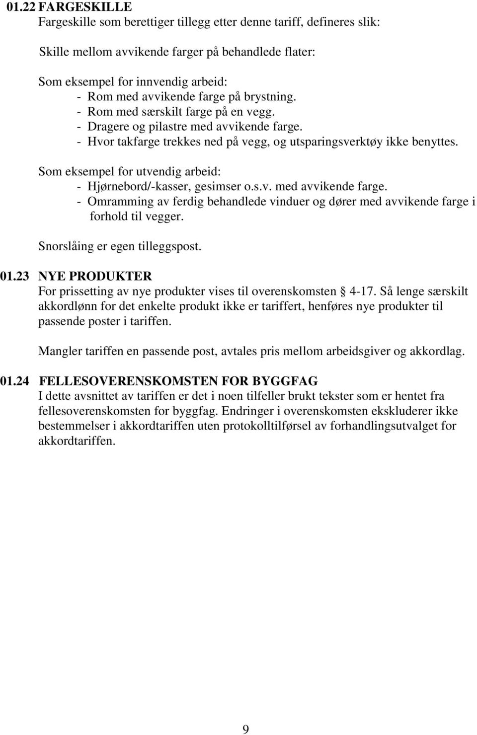 Som eksempel for utvendig arbeid: - Hjørnebord/-kasser, gesimser o.s.v. med avvikende farge. - Omramming av ferdig behandlede vinduer og dører med avvikende farge i forhold til vegger.