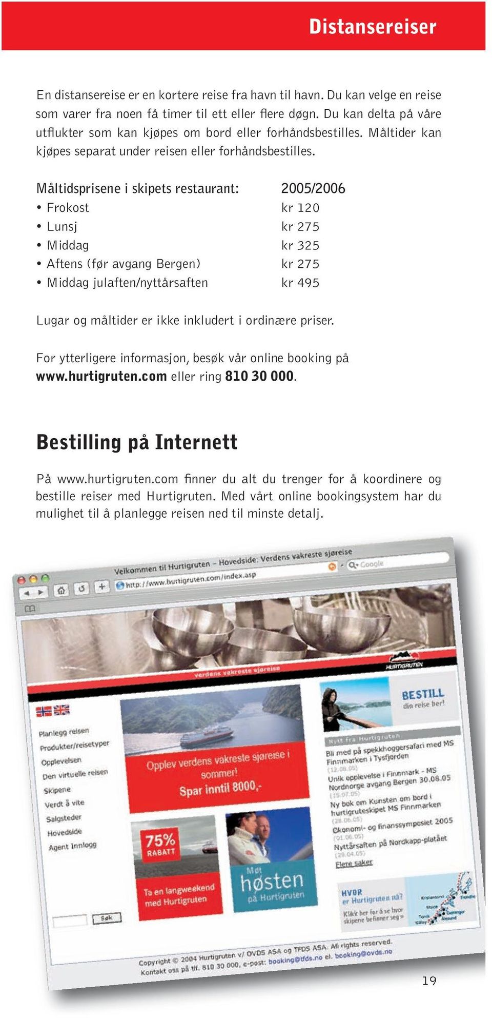 Måltidsprisene i skipets restaurant: 2005/2006 Frokost kr 120 Lunsj kr 275 Middag kr 325 Aftens (før avgang Bergen) kr 275 Middag julaften/nyttårsaften kr 495 Lugar og måltider er ikke inkludert i