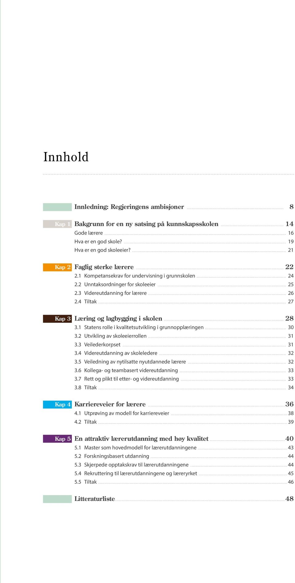 .. 27 Kap 3 Læring og lagbygging i skolen... 28 3.1 Statens rolle i kvalitetsutvikling i grunnopplæringen... 30 3.2 Utvikling av skoleeierrollen... 31 3.3 Veilederkorpset... 31 3.4 Videreutdanning av skoleledere.