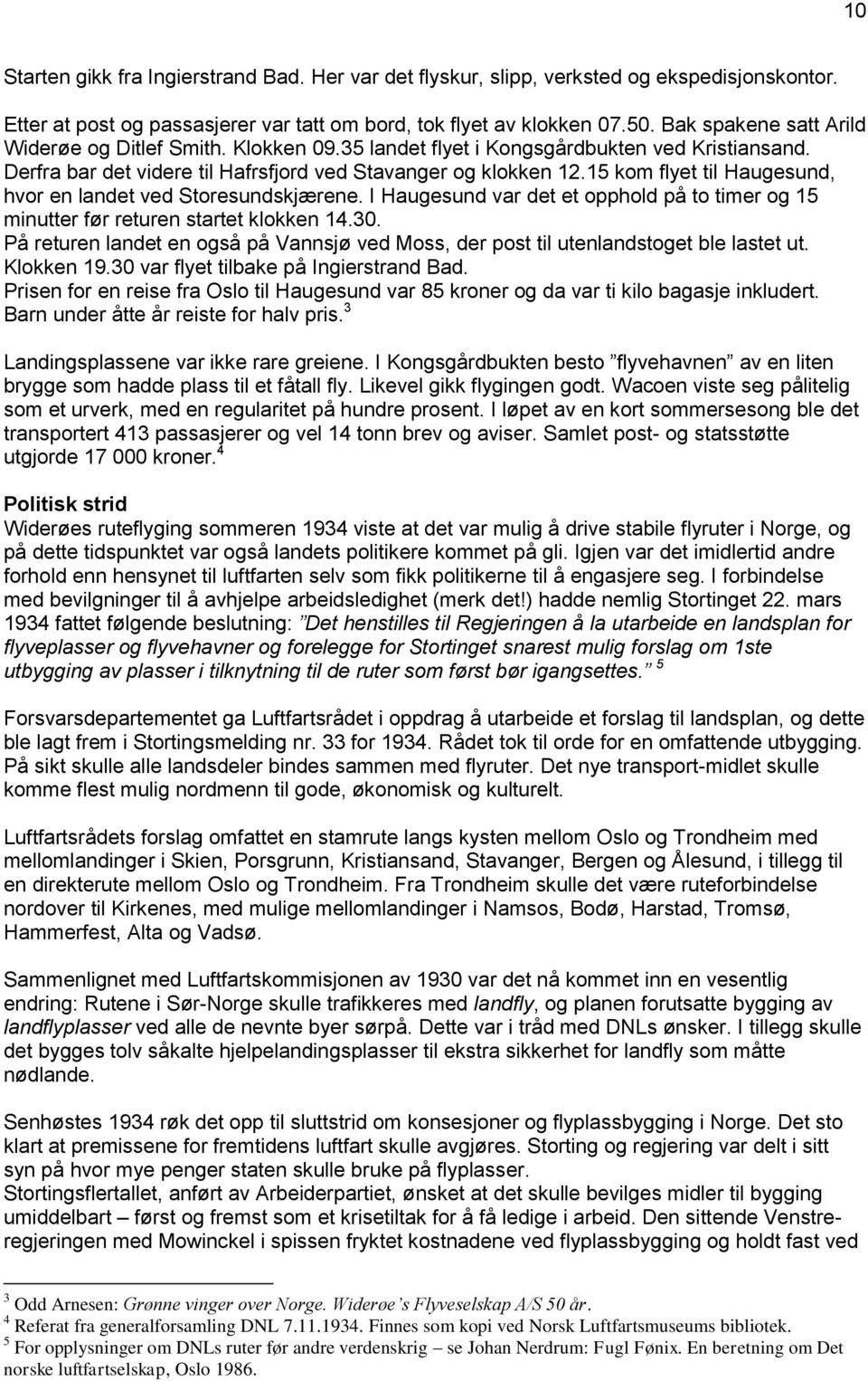 15 kom flyet til Haugesund, hvor en landet ved Storesundskjærene. I Haugesund var det et opphold på to timer og 15 minutter før returen startet klokken 14.30.