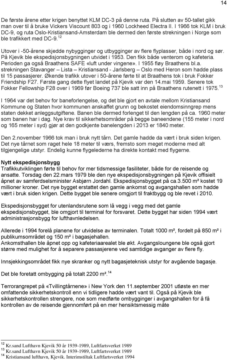 12 Utover i -50-årene skjedde nybygginger og utbygginger av flere flyplasser, både i nord og sør. På Kjevik ble ekspedisjonsbygningen utvidet i 1953. Den fikk både venterom og kafeteria.