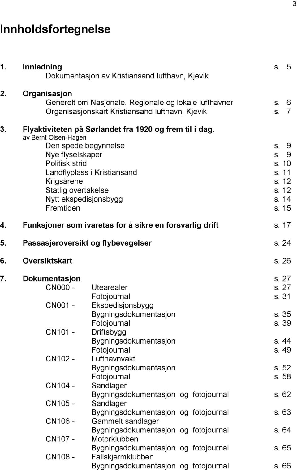 10 Landflyplass i Kristiansand s. 11 Krigsårene s. 12 Statlig overtakelse s. 12 Nytt ekspedisjonsbygg s. 14 Fremtiden s. 15 4. Funksjoner som ivaretas for å sikre en forsvarlig drift s. 17 5.