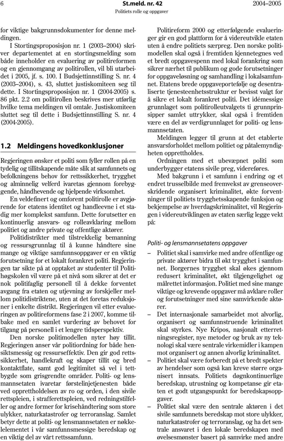 I Budsjettinnstilling S. nr. 4 (2003 2004), s. 43, sluttet justiskomiteen seg til dette. I Stortingsproposisjon nr. 1 (2004-2005) s. 86 pkt. 2.2 om politirollen beskrives mer utførlig hvilke tema meldingen vil omtale.