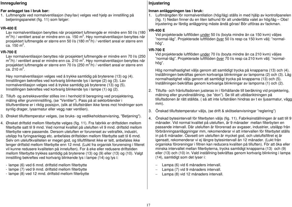 Høy normalventilasjon benyttes når prosjektert luftmengde er større enn 50 l/s (180 m 3 /h) / ventilert areal er større enn ca. 150 m 2.