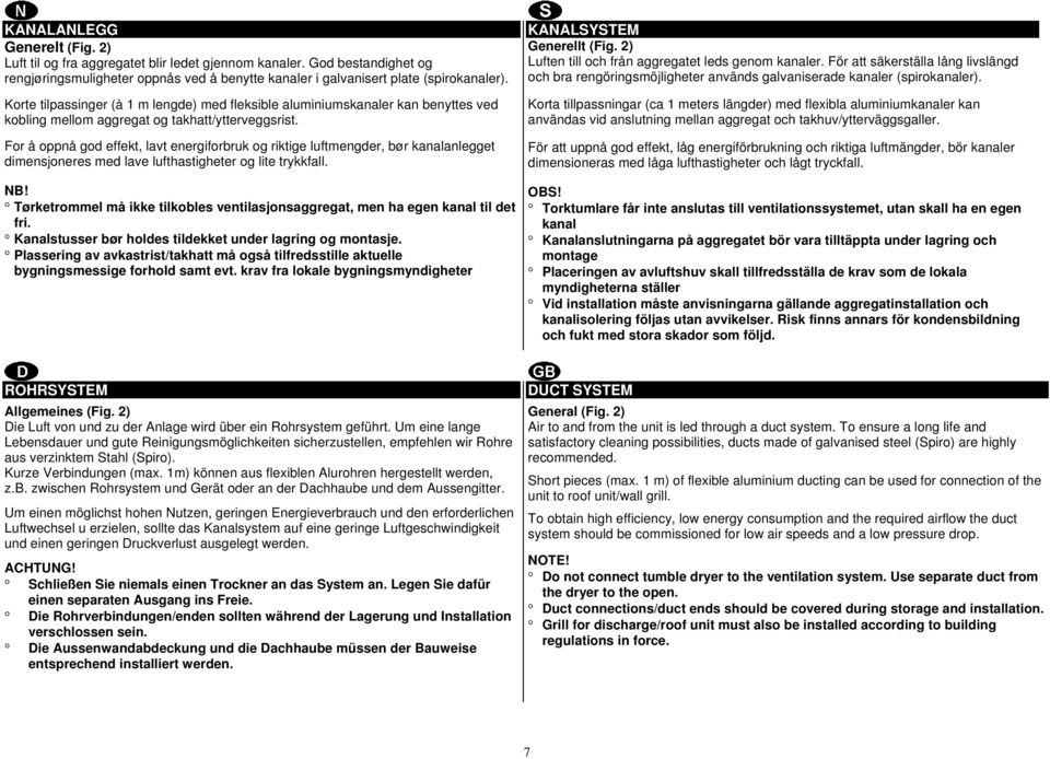 For å oppnå god effekt, lavt energiforbruk og riktige luftmengder, bør kanalanlegget dimensjoneres med lave lufthastigheter og lite trykkfall. NB!