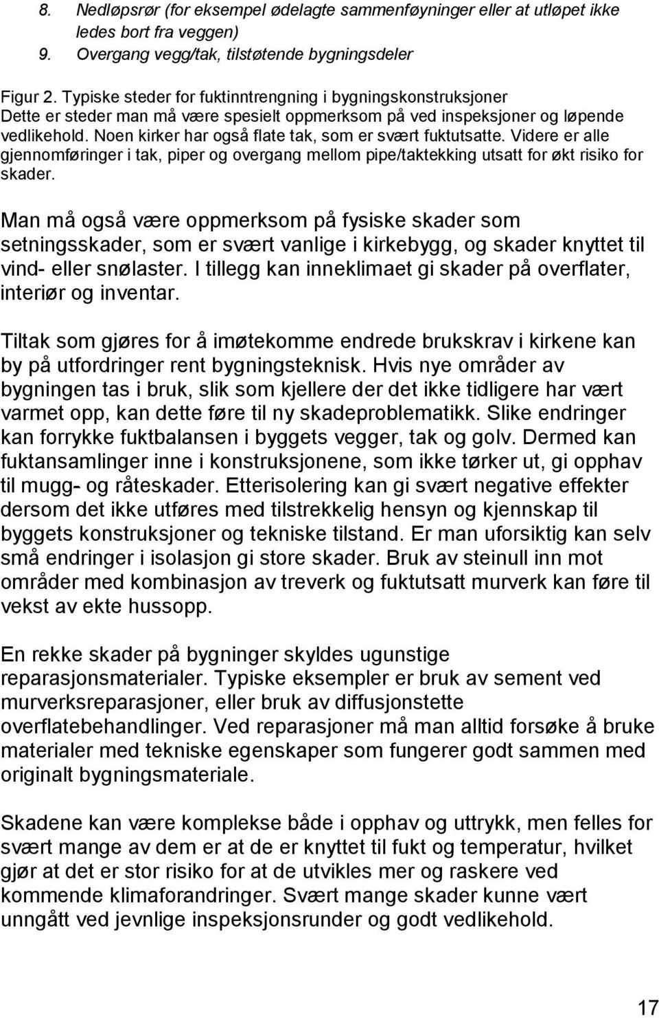 Noen kirker har også flate tak, som er svært fuktutsatte. Videre er alle gjennomføringer i tak, piper og overgang mellom pipe/taktekking utsatt for økt risiko for skader.