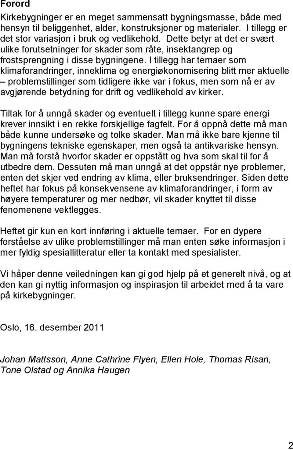 I tillegg har temaer som klimaforandringer, inneklima og energiøkonomisering blitt mer aktuelle problemstillinger som tidligere ikke var i fokus, men som nå er av avgjørende betydning for drift og