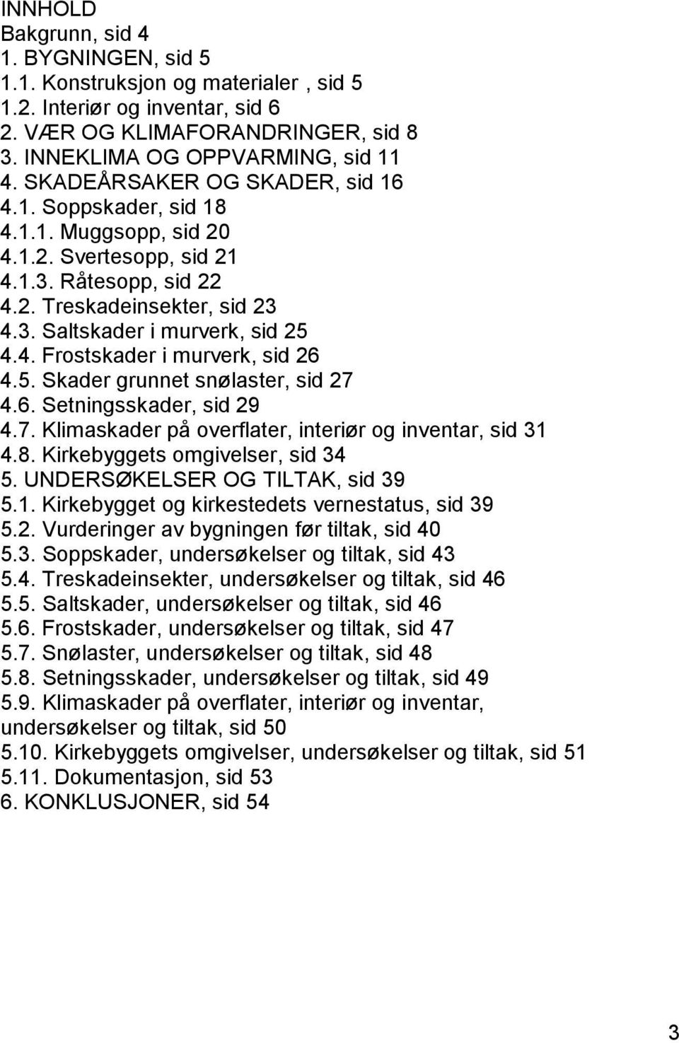 5. Skader grunnet snølaster, sid 27 4.6. Setningsskader, sid 29 4.7. Klimaskader på overflater, interiør og inventar, sid 31 4.8. Kirkebyggets omgivelser, sid 34 5. UNDERSØKELSER OG TILTAK, sid 39 5.