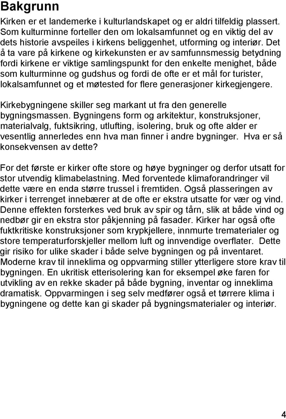 Det å ta vare på kirkene og kirkekunsten er av samfunnsmessig betydning fordi kirkene er viktige samlingspunkt for den enkelte menighet, både som kulturminne og gudshus og fordi de ofte er et mål for