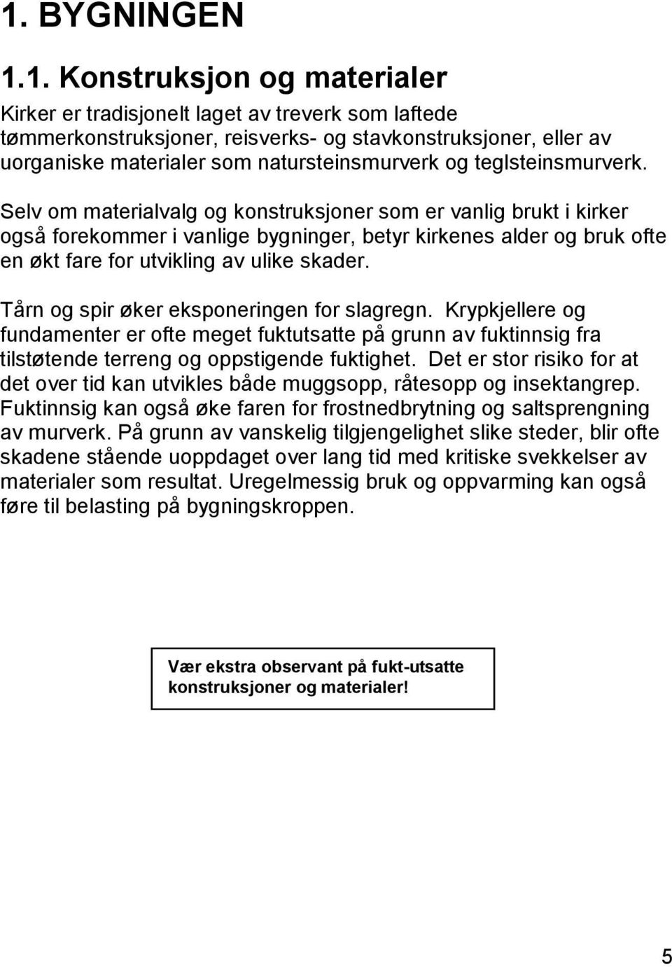 Selv om materialvalg og konstruksjoner som er vanlig brukt i kirker også forekommer i vanlige bygninger, betyr kirkenes alder og bruk ofte en økt fare for utvikling av ulike skader.