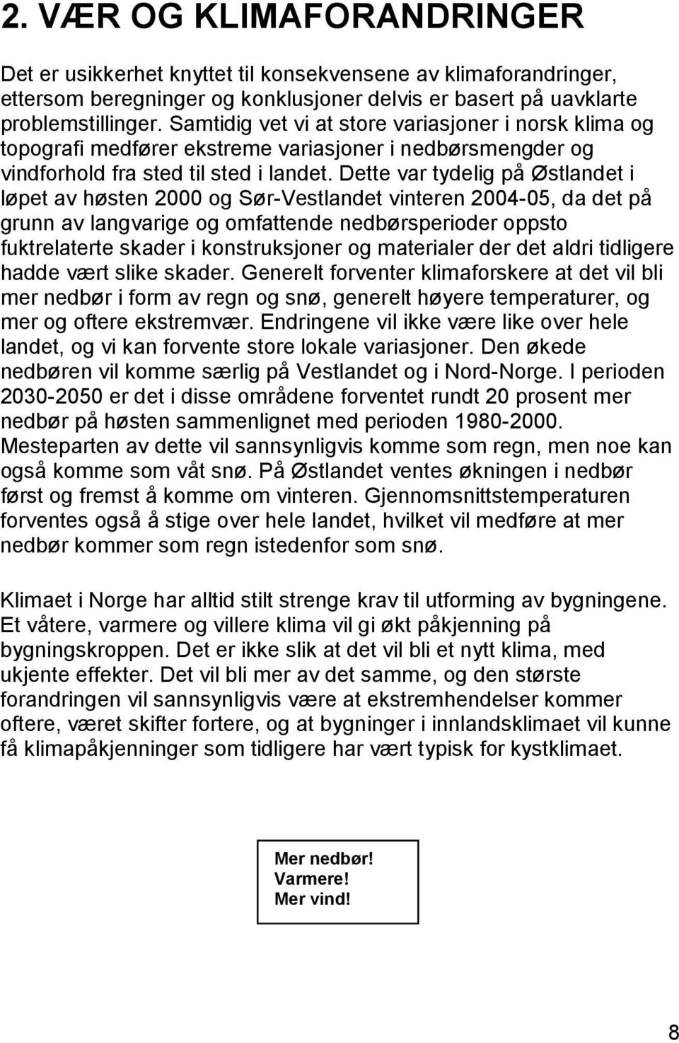 Dette var tydelig på Østlandet i løpet av høsten 2000 og Sør-Vestlandet vinteren 2004-05, da det på grunn av langvarige og omfattende nedbørsperioder oppsto fuktrelaterte skader i konstruksjoner og