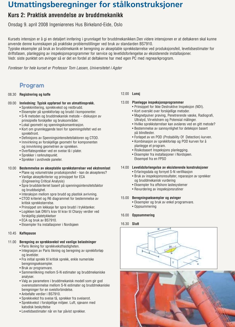 Typiske eksempler på bruk av bruddmekanik er beregning av akseptable sprekkstørrelse ved produksjonsfeil, levetidsestimater for driftsfasen, planlegging av inspeksjonsprogrammer for service og