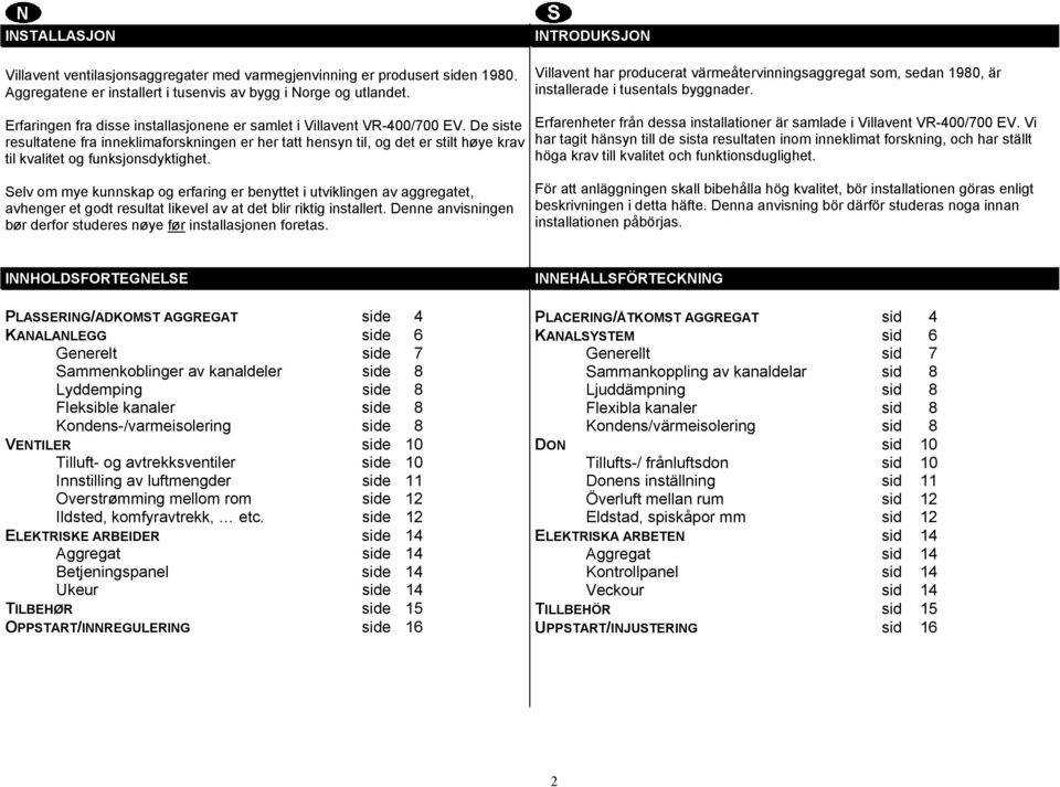 De siste resultatene fra inneklimaforskningen er her tatt hensyn til, og det er stilt høye krav til kvalitet og funksjonsdyktighet.