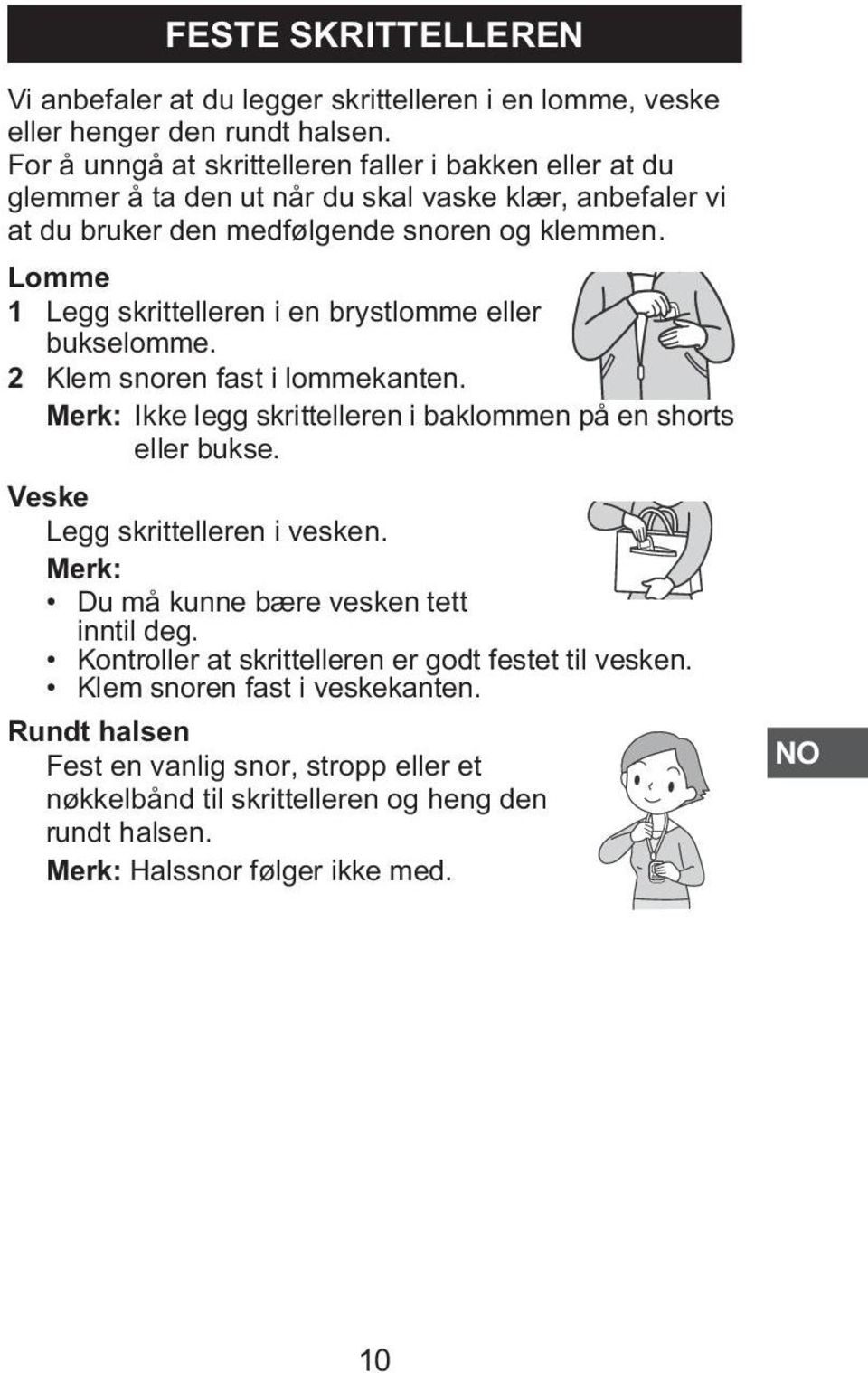 Lomme 1 Legg skrittelleren i en brystlomme eller bukselomme. 2 Klem snoren fast i lommekanten. Merk: Ikke legg skrittelleren i baklommen på en shorts eller bukse.