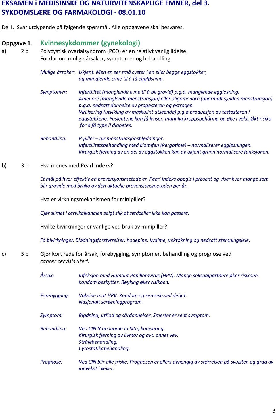 Men en ser små cyster i en eller begge eggstokker, og manglende evne til å få eggløsning. Symptomer: Behandling: Infertilitet (manglende evne til å bli gravid) p.g.a. manglende eggløsning.