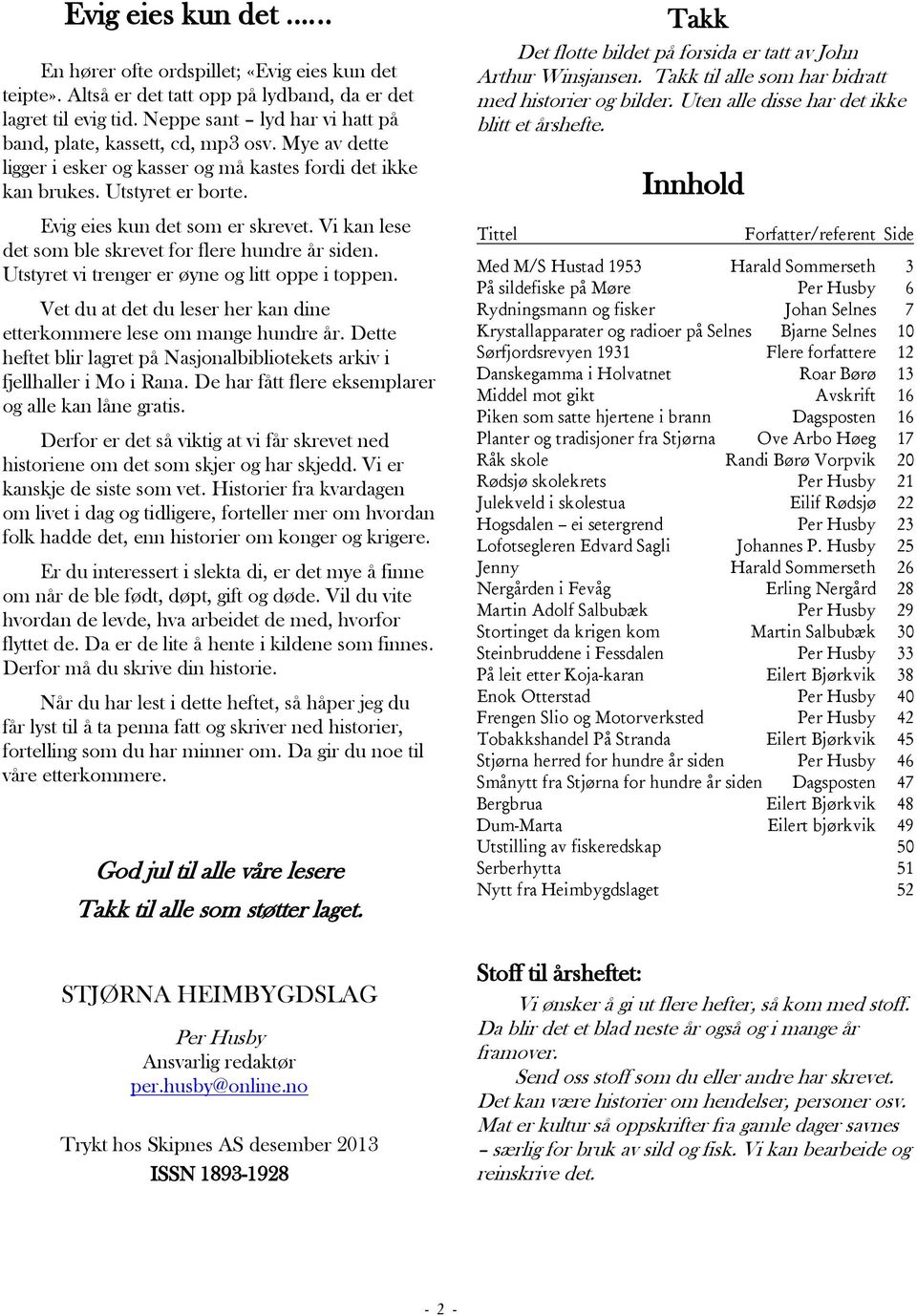 Vi kan lese det som ble skrevet for flere hundre år siden. Utstyret vi trenger er øyne og litt oppe i toppen. Vet du at det du leser her kan dine etterkommere lese om mange hundre år.