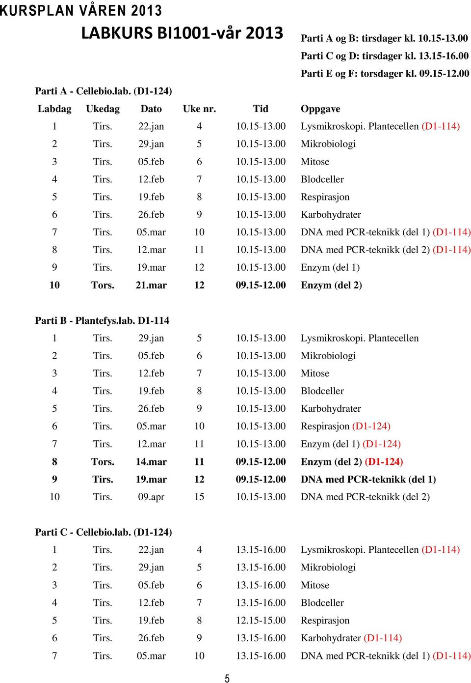 feb 7 10.15-13.00 Blodceller 5 Tirs. 19.feb 8 10.15-13.00 Respirasjon 6 Tirs. 26.feb 9 10.15-13.00 Karbohydrater 7 Tirs. 05.mar 10 10.15-13.00 DNA med PCR-teknikk (del 1) (D1-114) 8 Tirs. 12.