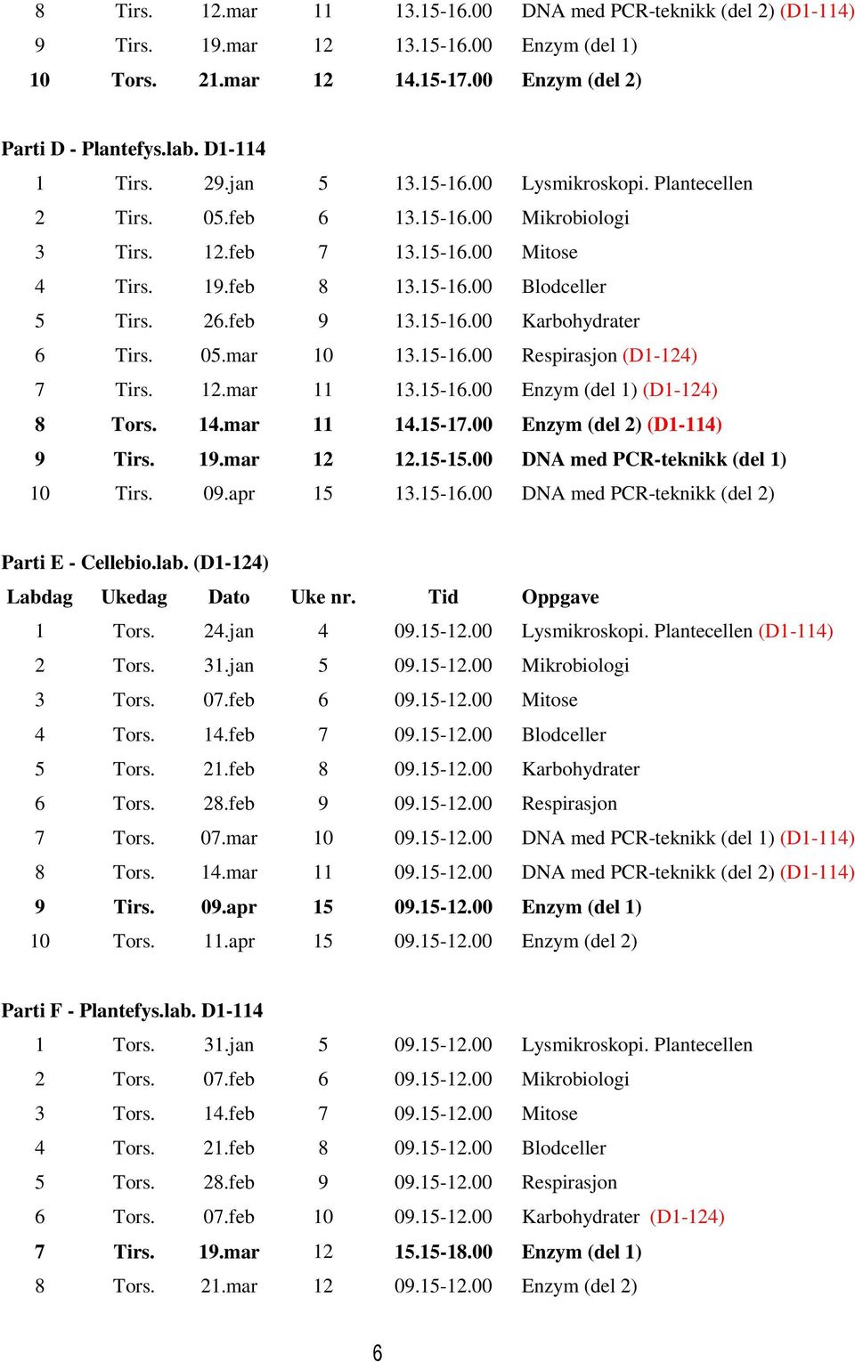 05.mar 10 13.15-16.00 Respirasjon (D1-124) 7 Tirs. 12.mar 11 13.15-16.00 Enzym (del 1) (D1-124) 8 Tors. 14.mar 11 14.15-17.00 Enzym (del 2) (D1-114) 9 Tirs. 19.mar 12 12.15-15.