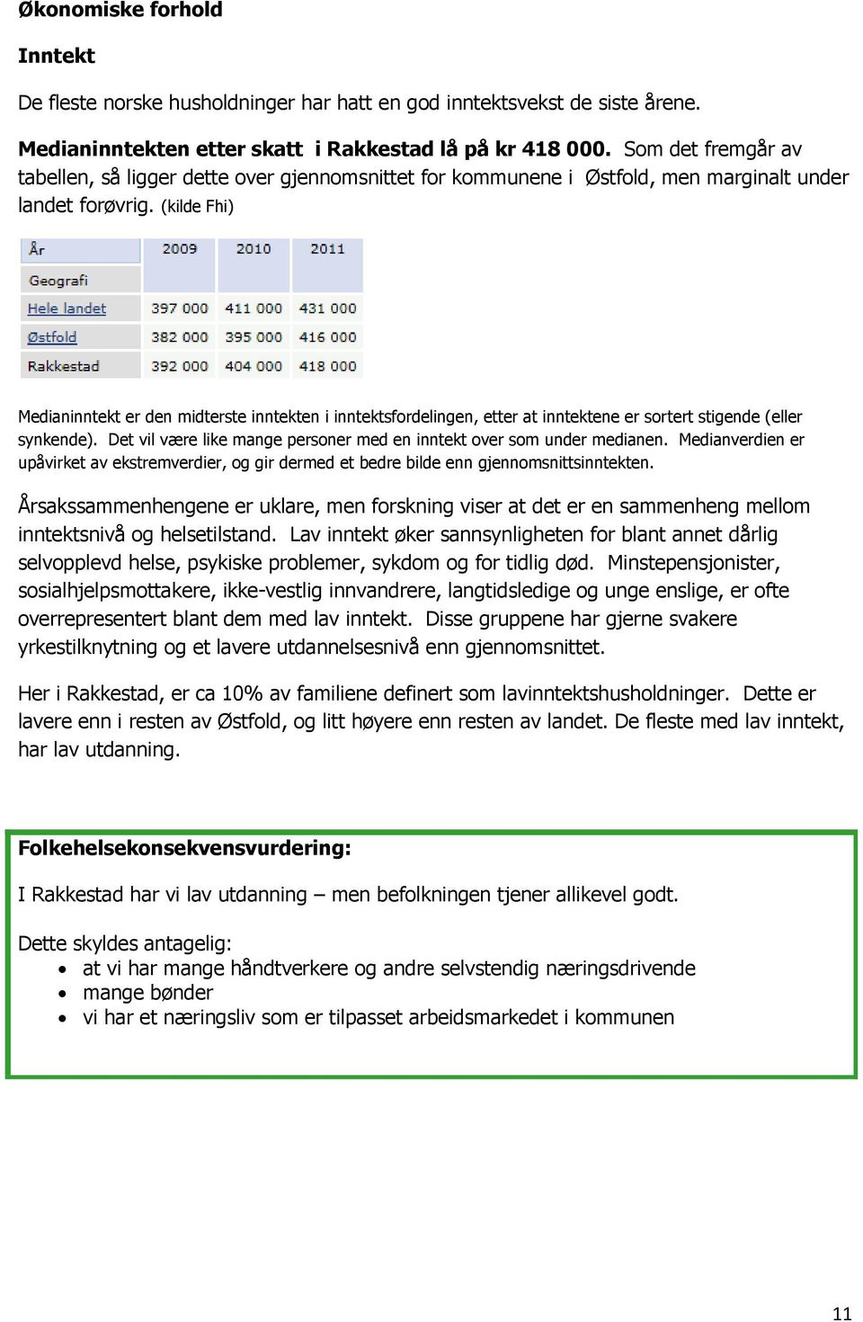 (kilde Fhi) Medianinntekt er den midterste inntekten i inntektsfordelingen, etter at inntektene er sortert stigende (eller synkende).