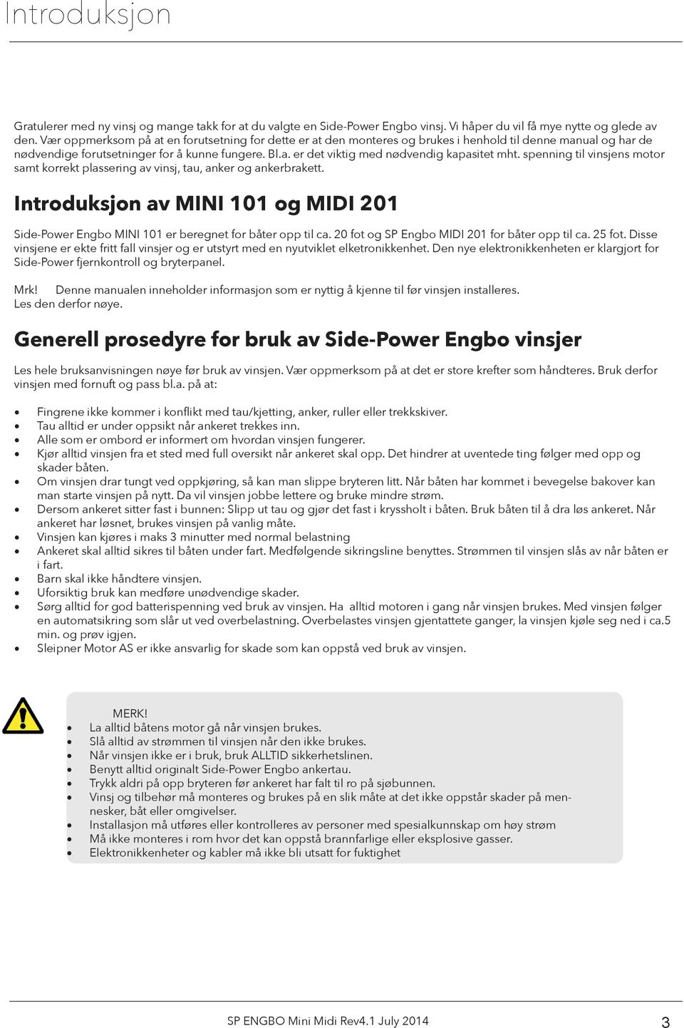 spenning til vinsjens motor samt korrekt plassering av vinsj, tau, anker og ankerbrakett. Introduksjon av MINI 101 og MIDI 201 Side-Power Engbo MINI 101 er beregnet for båter opp til ca.